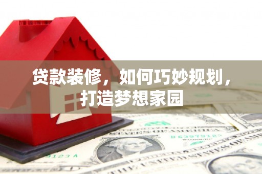 吉州贷款装修，如何巧妙规划，打造梦想家园