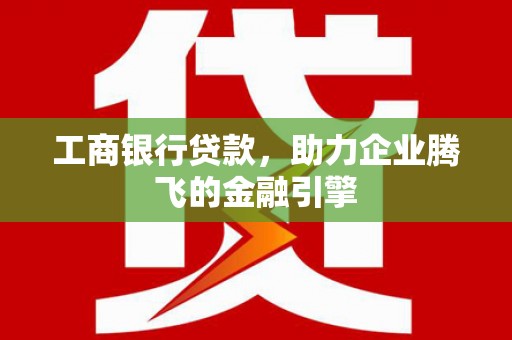 吉州工商银行贷款，助力企业腾飞的金融引擎