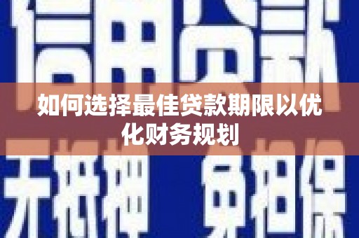 吉州如何选择最佳贷款期限以优化财务规划