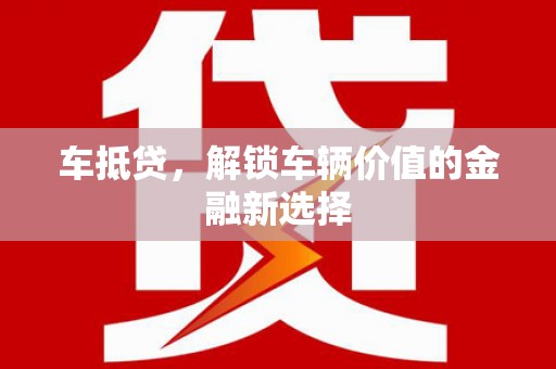 吉州车抵贷，解锁车辆价值的金融新选择