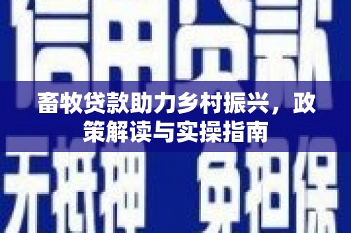 吉州畜牧贷款助力乡村振兴，政策解读与实操指南