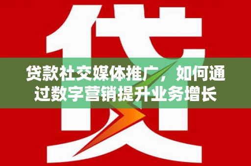 吉州贷款社交媒体推广，如何通过数字营销提升业务增长