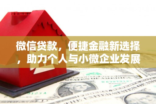 吉州微信贷款，便捷金融新选择，助力个人与小微企业发展
