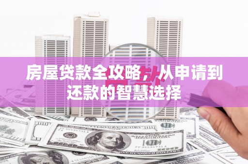 吉州房屋贷款全攻略，从申请到还款的智慧选择