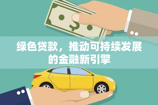 吉州绿色贷款，推动可持续发展的金融新引擎