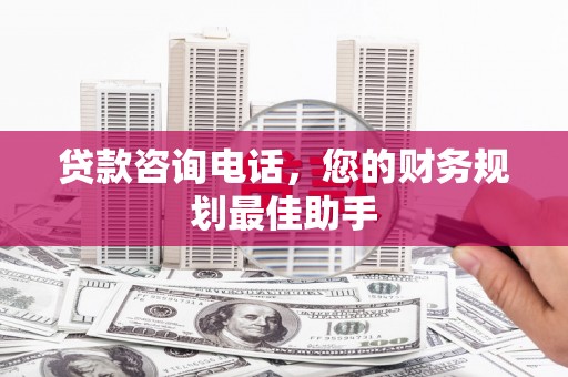 吉州贷款咨询电话，您的财务规划最佳助手
