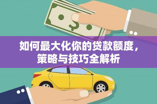 吉州如何最大化你的贷款额度，策略与技巧全解析