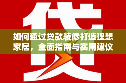 吉州如何通过贷款装修打造理想家居，全面指南与实用建议