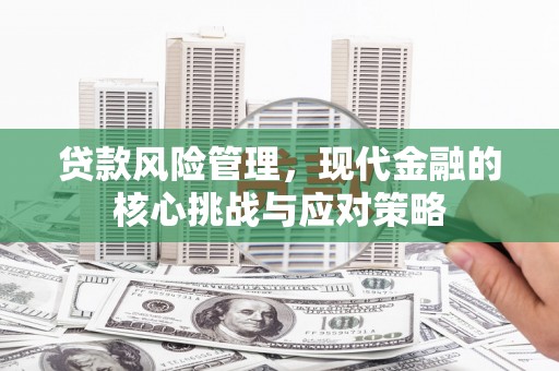 吉州贷款风险管理，现代金融的核心挑战与应对策略