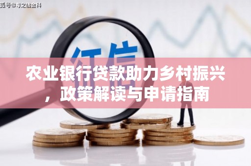 吉州农业银行贷款助力乡村振兴，政策解读与申请指南