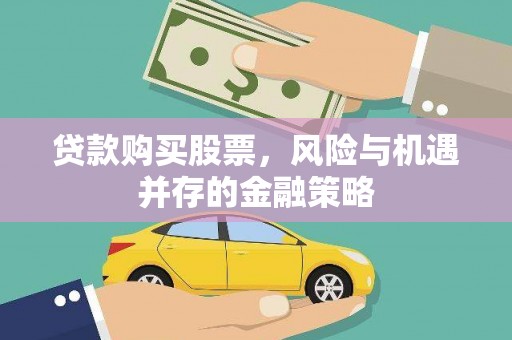 吉州贷款购买股票，风险与机遇并存的金融策略