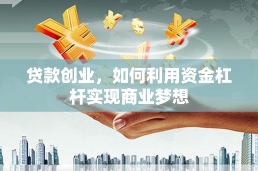 吉州贷款创业，如何利用资金杠杆实现商业梦想