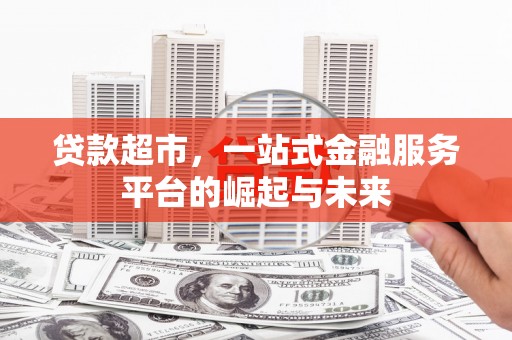 吉州贷款超市，一站式金融服务平台的崛起与未来
