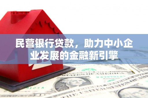 吉州民营银行贷款，助力中小企业发展的金融新引擎