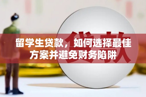 吉州留学生贷款，如何选择最佳方案并避免财务陷阱