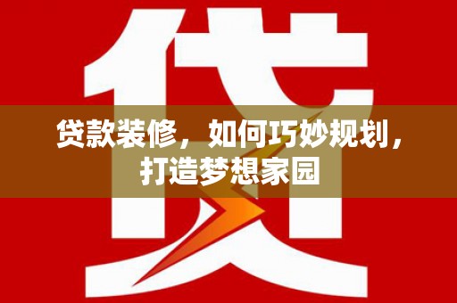 吉州贷款装修，如何巧妙规划，打造梦想家园