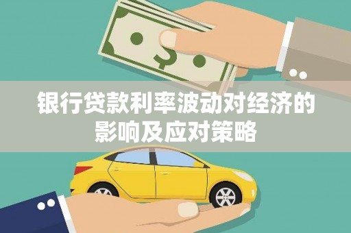 吉州银行贷款利率波动对经济的影响及应对策略