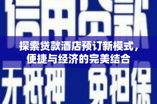 吉州探索贷款酒店预订新模式，便捷与经济的完美结合