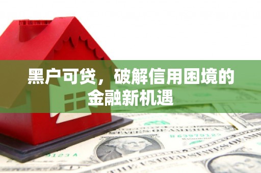 吉州黑户可贷，破解信用困境的金融新机遇