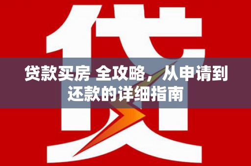 吉州贷款买房 全攻略，从申请到还款的详细指南