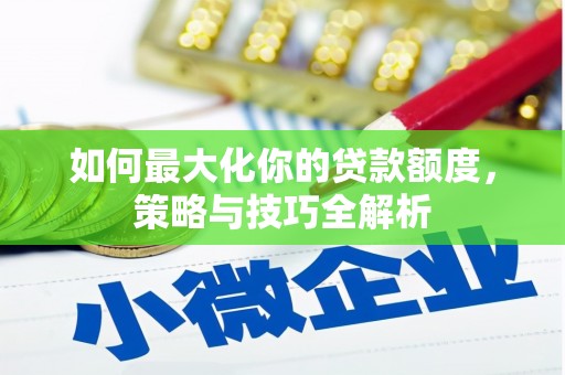 吉州如何最大化你的贷款额度，策略与技巧全解析