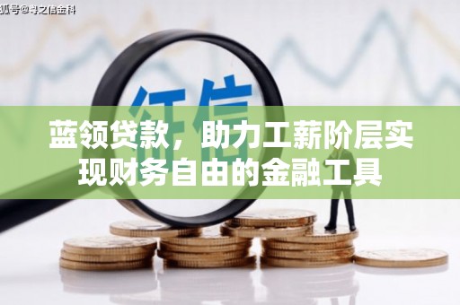 吉州蓝领贷款，助力工薪阶层实现财务自由的金融工具