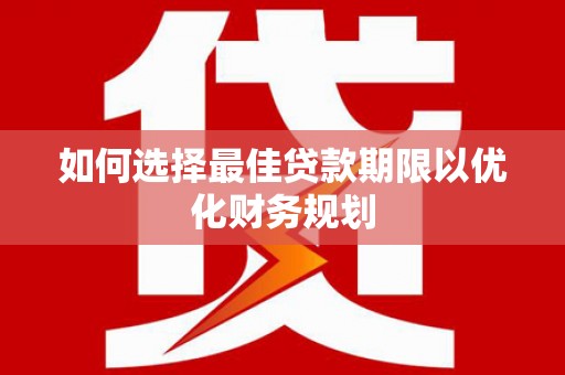 吉州如何选择最佳贷款期限以优化财务规划