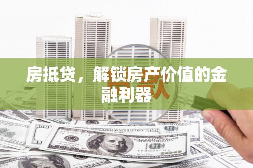 吉州房抵贷，解锁房产价值的金融利器
