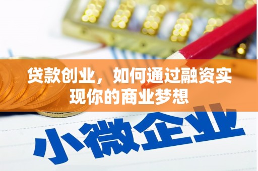 吉州贷款创业，如何通过融资实现你的商业梦想