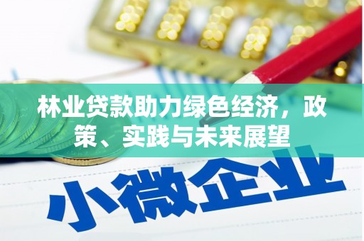 吉州林业贷款助力绿色经济，政策、实践与未来展望