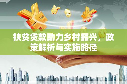 吉州扶贫贷款助力乡村振兴，政策解析与实施路径