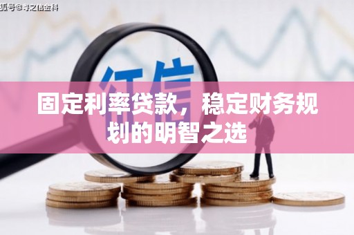吉州固定利率贷款，稳定财务规划的明智之选
