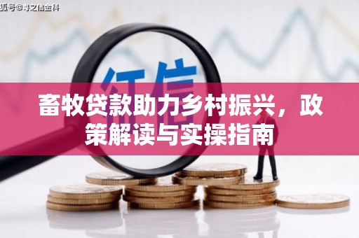 吉州畜牧贷款助力乡村振兴，政策解读与实操指南