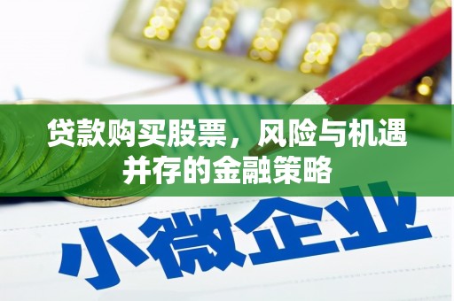 吉州贷款购买股票，风险与机遇并存的金融策略