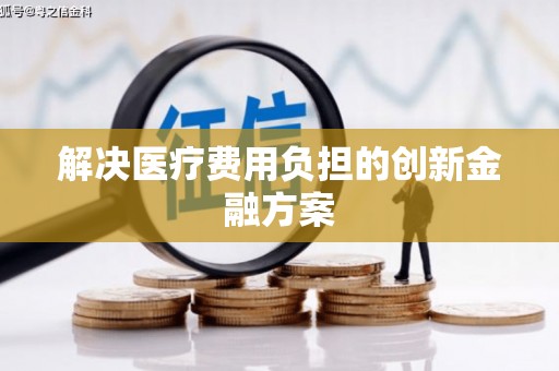 吉州解决医疗费用负担的创新金融方案