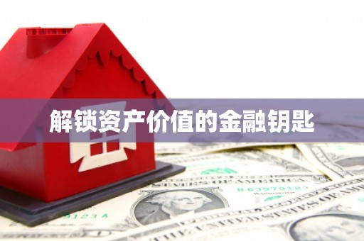 吉州解锁资产价值的金融钥匙