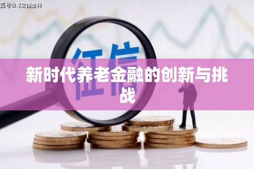 吉州新时代养老金融的创新与挑战