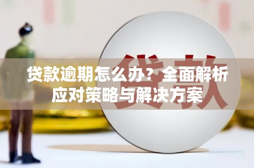 吉州贷款逾期怎么办？全面解析应对策略与解决方案