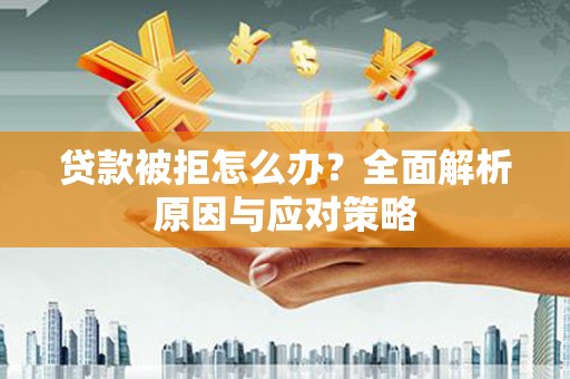 吉州贷款被拒怎么办？全面解析原因与应对策略