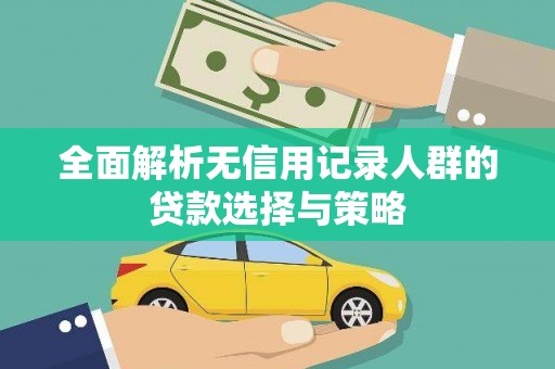 吉州全面解析无信用记录人群的贷款选择与策略