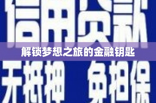 吉州解锁梦想之旅的金融钥匙