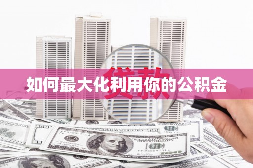 吉州如何最大化利用你的公积金