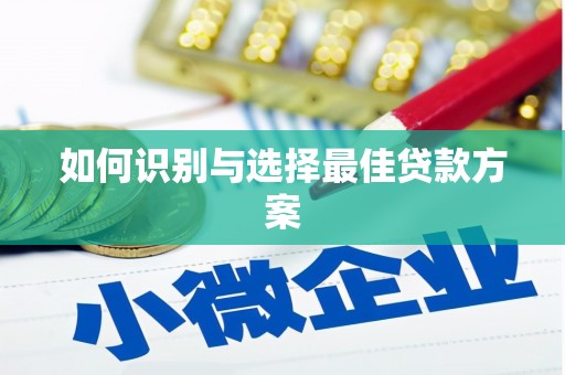 吉州如何识别与选择最佳贷款方案