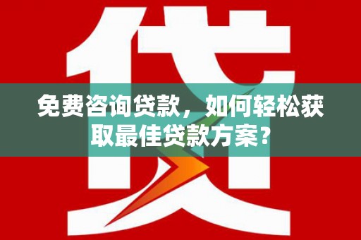 吉州免费咨询贷款，如何轻松获取最佳贷款方案？