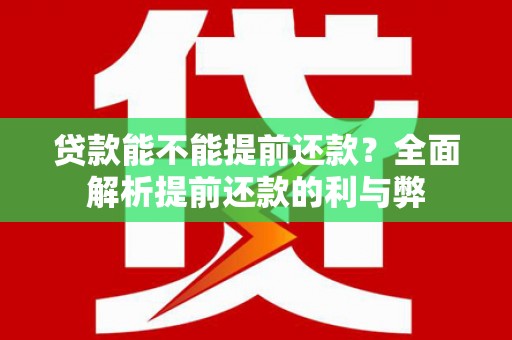 吉州贷款能不能提前还款？全面解析提前还款的利与弊