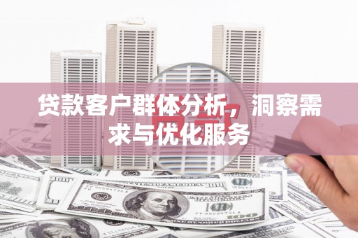 吉州贷款客户群体分析，洞察需求与优化服务